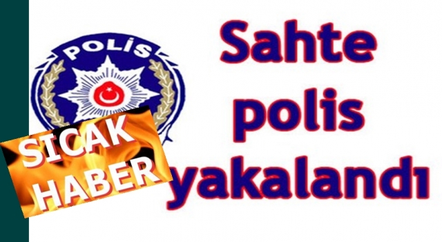SAHTE POLİSİ GERÇEK POLİS YAKALADI..
